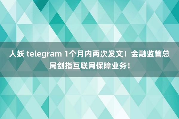 人妖 telegram 1个月内两次发文！金融监管总局剑指互联网保障业务！
