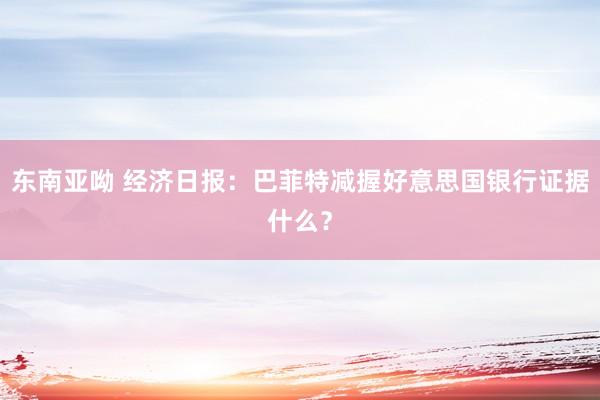 东南亚呦 经济日报：巴菲特减握好意思国银行证据什么？