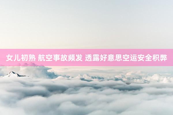 女儿初熟 航空事故频发 透露好意思空运安全积弊