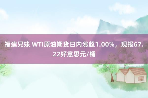 福建兄妹 WTI原油期货日内涨超1.00%，现报67.22好意思元/桶